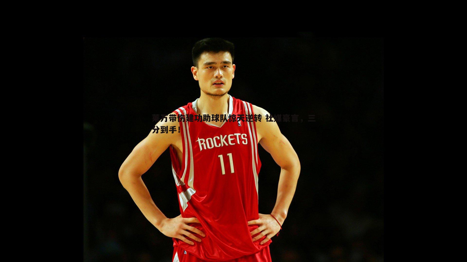 莱万带伤建功助球队惊天逆转 社媒豪言,三分到手!