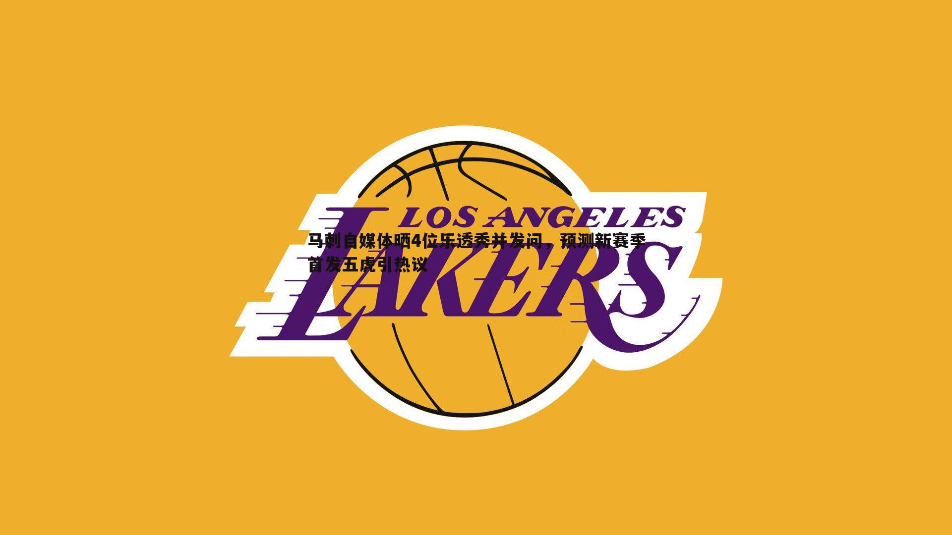 马刺自媒体晒4位乐透秀并发问,预测新赛季首发五虎引热议