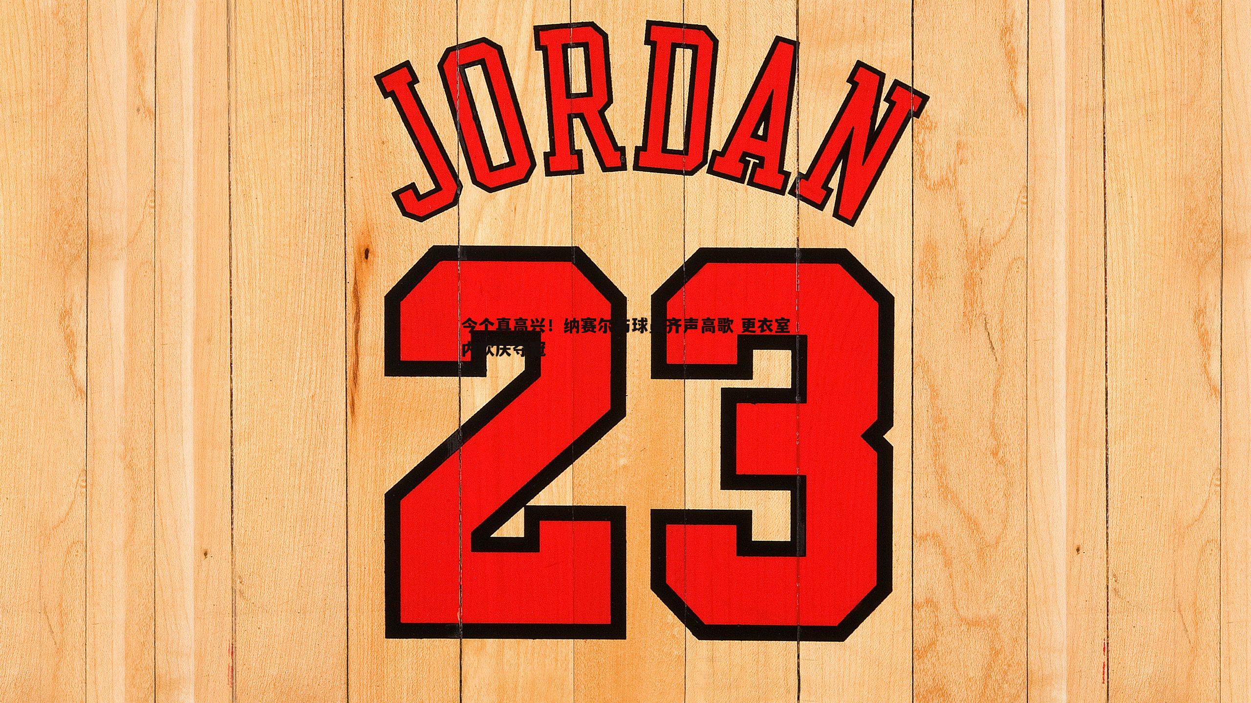 今个真高兴！纳赛尔与球员齐声高歌 更衣室内欢庆夺冠