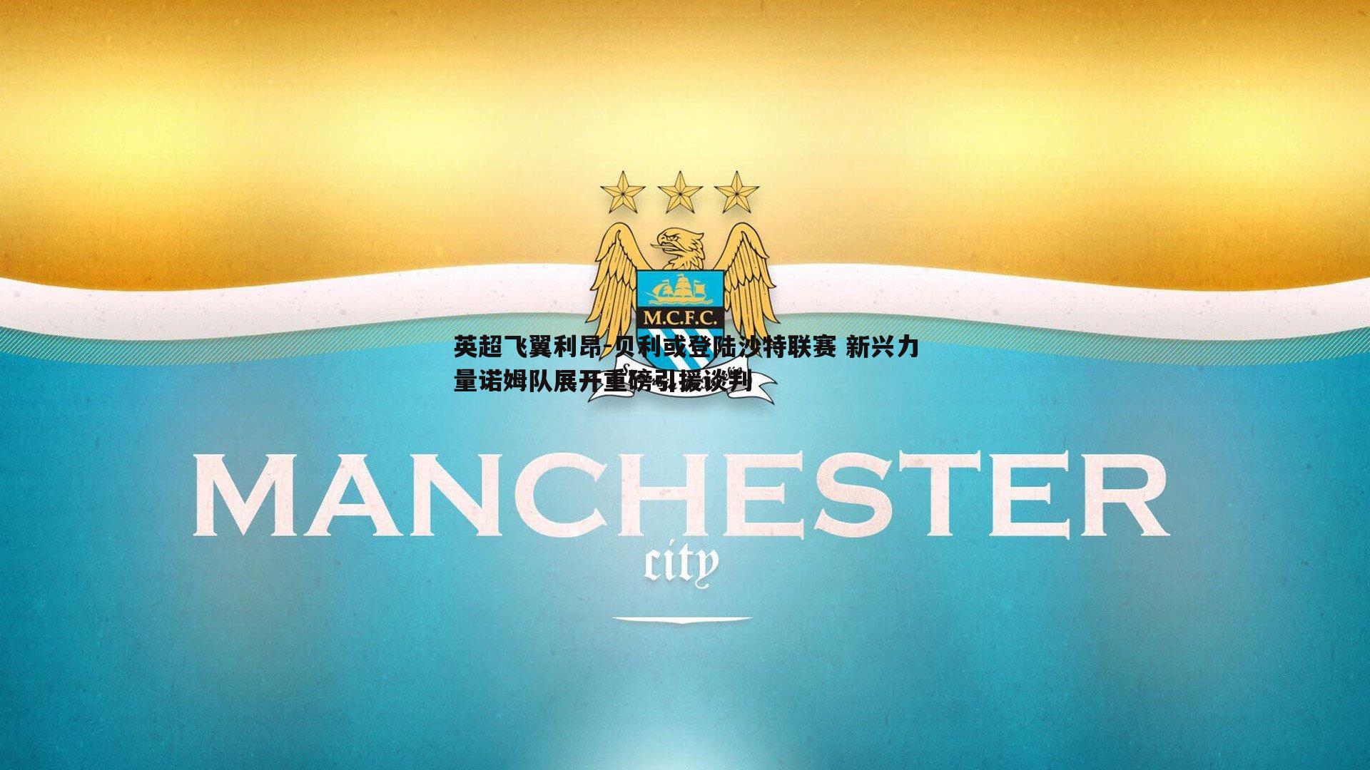 英超飞翼利昂-贝利或登陆沙特联赛 新兴力量诺姆队展开重磅引援谈判