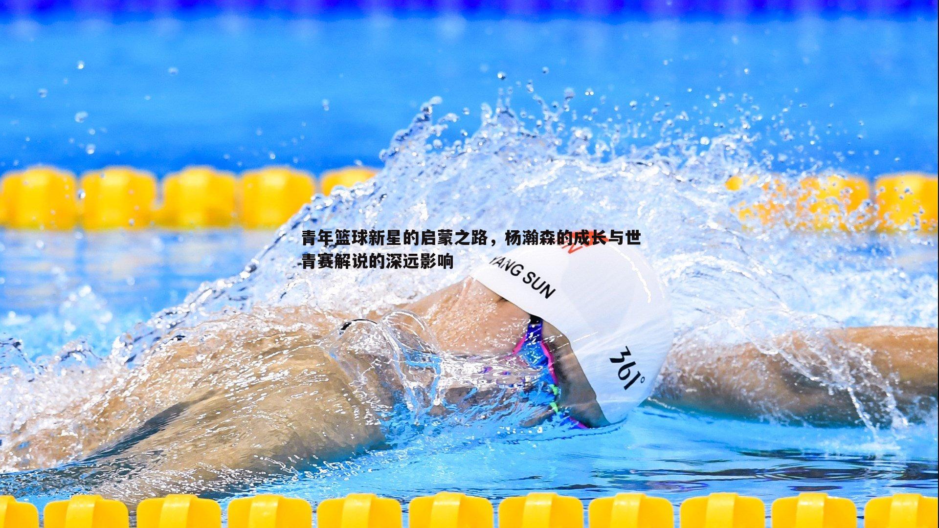 青年篮球新星的启蒙之路,杨瀚森的成长与世青赛解说的深远影响