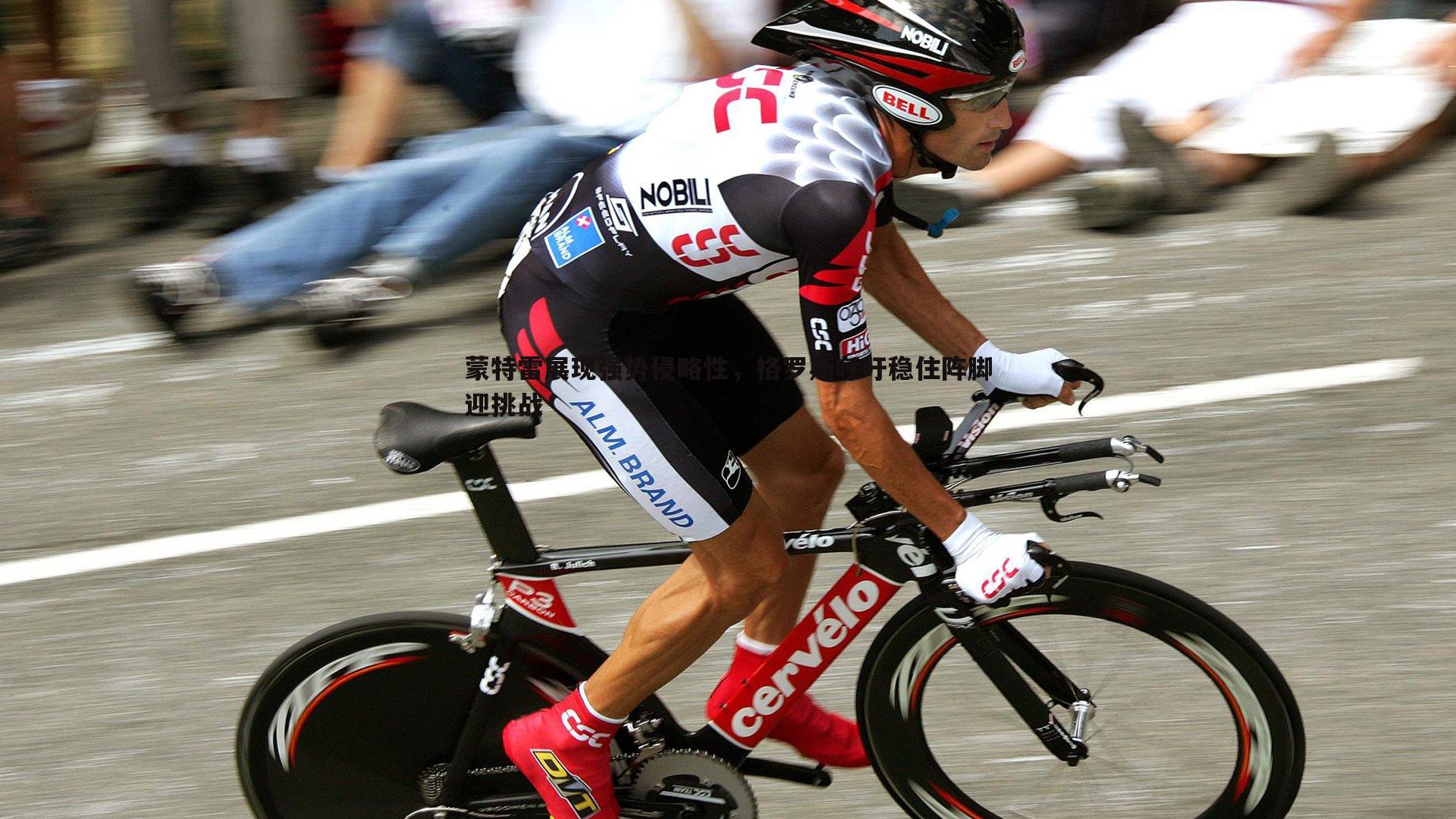 蒙特雷展现强势侵略性,格罗斯呼吁稳住阵脚迎挑战