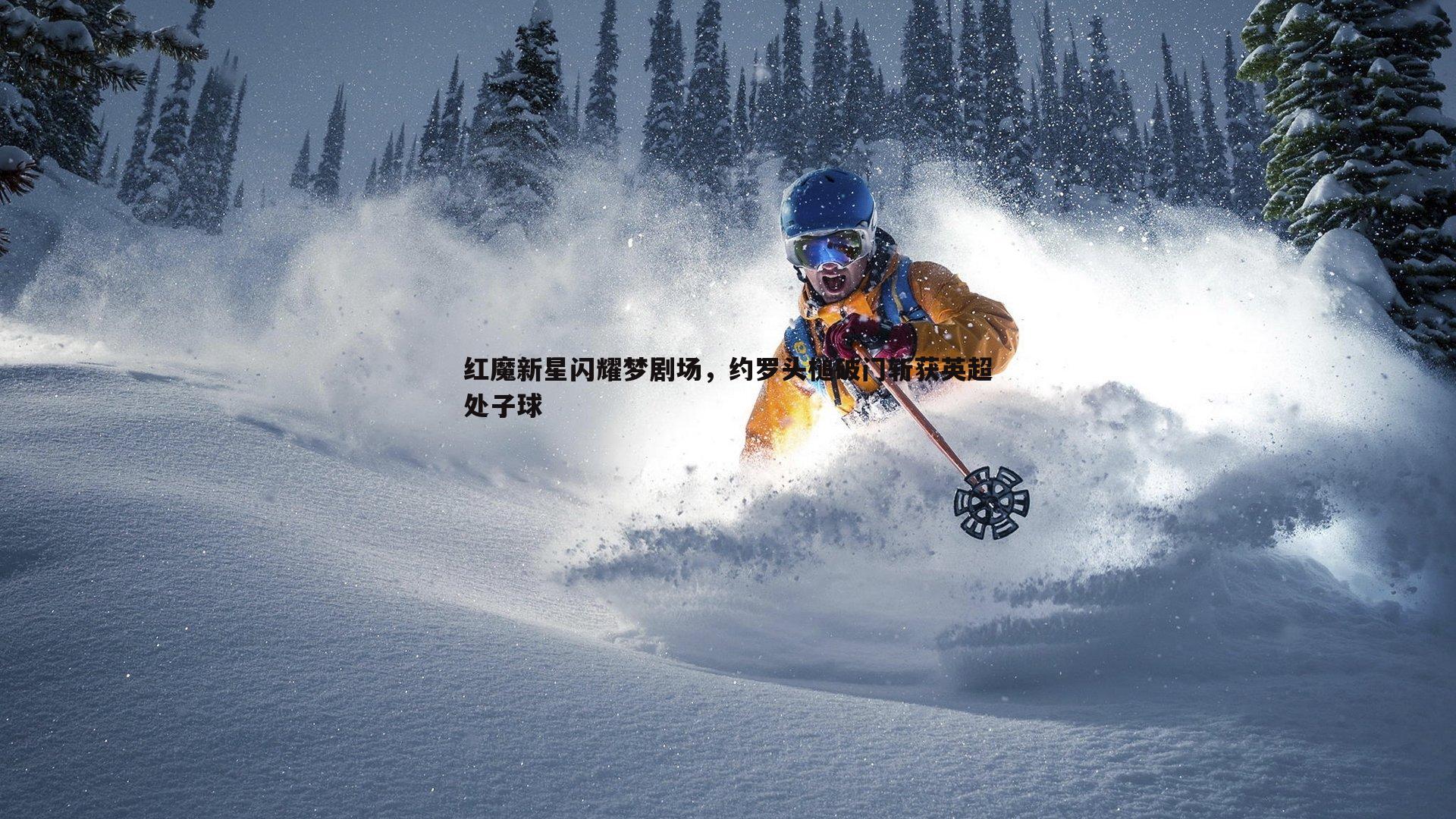 红魔新星闪耀梦剧场,约罗头槌破门斩获英超处子球